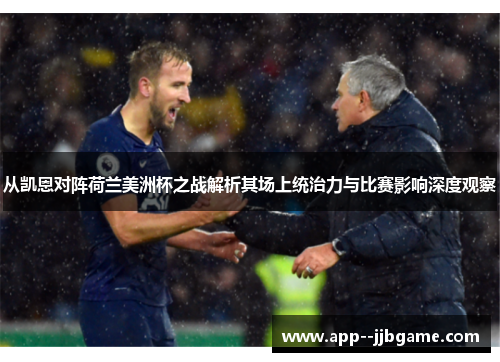 从凯恩对阵荷兰美洲杯之战解析其场上统治力与比赛影响深度观察