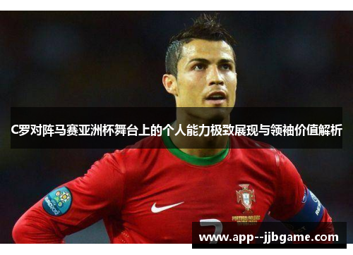 C罗对阵马赛亚洲杯舞台上的个人能力极致展现与领袖价值解析 C罗对阵马赛亚洲杯舞台上的个人能力极致展现与领袖价值解析