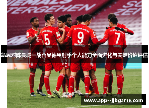 凯恩对阵曼城一战凸显德甲射手个人能力全面进化与关键价值评估