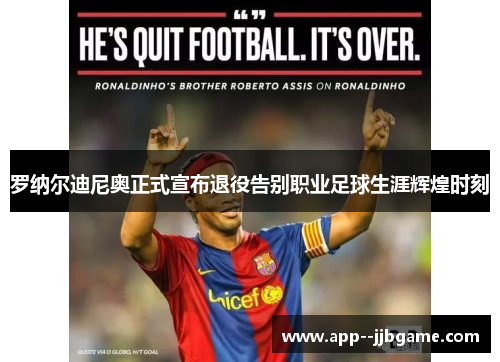 罗纳尔迪尼奥正式宣布退役告别职业足球生涯辉煌时刻
