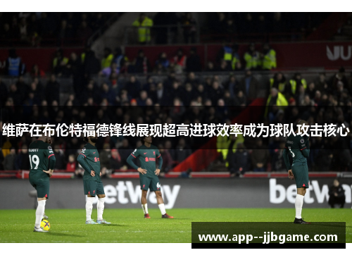 维萨在布伦特福德锋线展现超高进球效率成为球队攻击核心