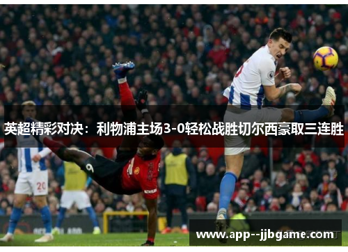 英超精彩对决：利物浦主场3-0轻松战胜切尔西豪取三连胜