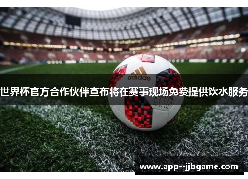 世界杯官方合作伙伴宣布将在赛事现场免费提供饮水服务