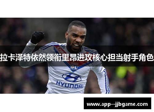 拉卡泽特依然领衔里昂进攻核心担当射手角色 拉卡泽特依然领衔里昂进攻核心担当射手角色
