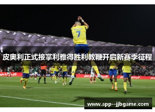 皮奥利正式接掌利雅得胜利教鞭开启新赛季征程