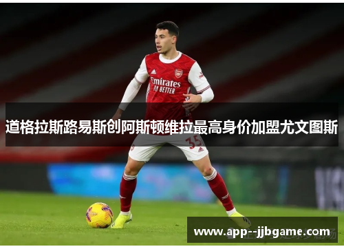 道格拉斯路易斯创阿斯顿维拉最高身价加盟尤文图斯