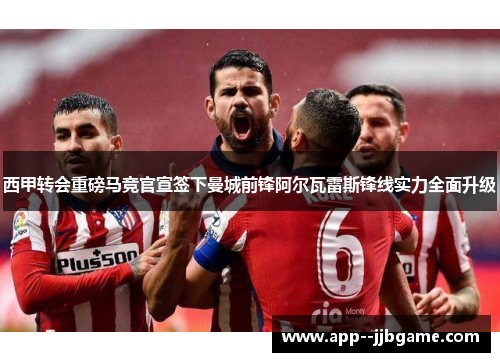 西甲转会重磅马竞官宣签下曼城前锋阿尔瓦雷斯锋线实力全面升级