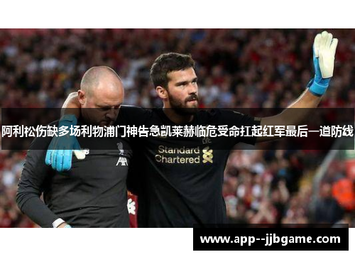 阿利松伤缺多场利物浦门神告急凯莱赫临危受命扛起红军最后一道防线