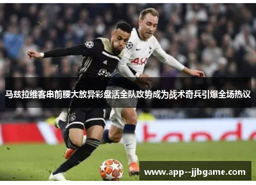 马兹拉维客串前腰大放异彩盘活全队攻势成为战术奇兵引爆全场热议
