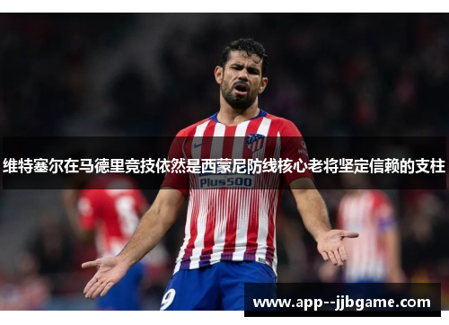 维特塞尔在马德里竞技依然是西蒙尼防线核心老将坚定信赖的支柱