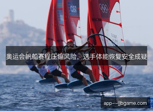 奥运会帆船赛程压缩风险，选手体能恢复安全成疑